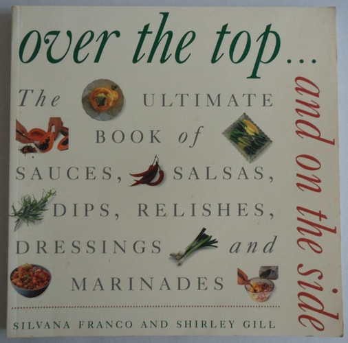 Over the Top and On the Side: The Ultimate Book of Sauces, Salsas, Dips, Relishes, Dressings and Marinades