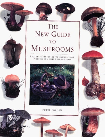 The New Guide to Mushrooms The Ultimate Guide to Identifying, Picking and Using Mushrooms