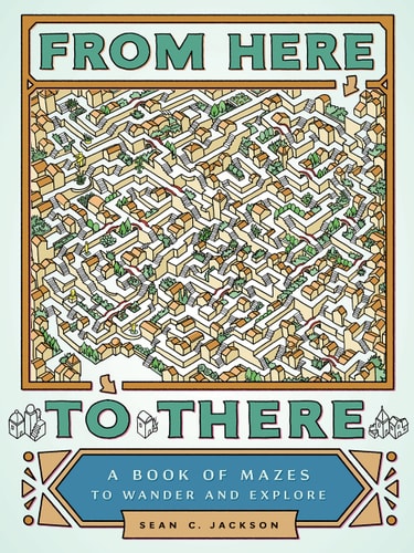 From Here to There A Book of Mazes to Wander and Explore (Maze Books for Kids, Maze Games, Maze Puzzle Book)