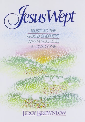 Jesus Wept : Trusting the Good Shepherd When You Lose a Loved One