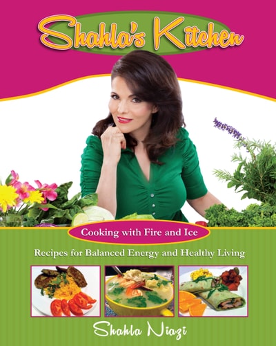 Shahla's Kitchen: Cooking With Fire and Ice Recipes for Balanced Energy and Healthy Living