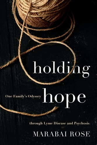 Holding Hope: One Family’s Odyssey through Lyme Disease and Psychosis