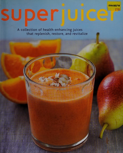 Superjuicer: A Collection of Health-enhancing Juices That Replenish, Restore, Adn Revitalize