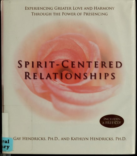Spirit-Centered Relationships: Experiencing Greater Love and Harmony Through the Power of Presencing