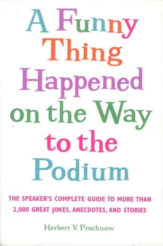 A Funny Thing Happened on the Way to the Podium : The Speaker's Complete Guide to More Than 2,000 Great Jokes, Anecdotes, and Stories