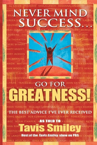 Never Mind Success - Go for Greatness!: The Best Advice I've Ever Received