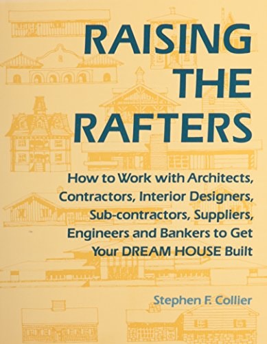Raising the Rafters: How to Work With Architects, Contractors, Interior Designers, Suppliers, Engineers and Bankers to Get Your Dream House Built