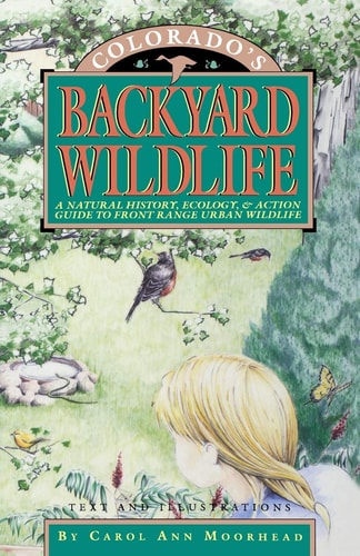 Colorado's Backyard Wildlife: A Natural History, Ecology, & Action Guide to Front Range Urban Wildlife