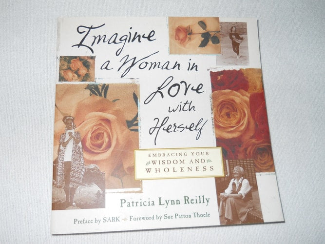 Imagine a Woman in Love with Herself : Embracing Your Wisdom and Wholeness / Patricia Lynn Reilly ; Preface by SARK ; Foreword by Sue Patton Theole