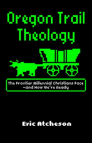 Oregon Trail Theology: The Frontier Millennial Christians Face?and How We're Ready
