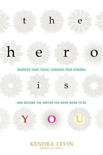 The Hero Is You: Sharpen Your Focus, Conquer Your Demons, and Become the Writer You Were Born to Be (How to Write a Book) (Open Center Book)