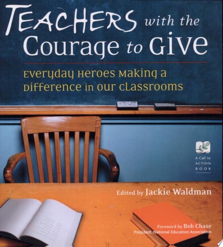 Teachers with the Courage to Give: Everyday Heroes Making a Difference in Our Classrooms (Call to Action Book)