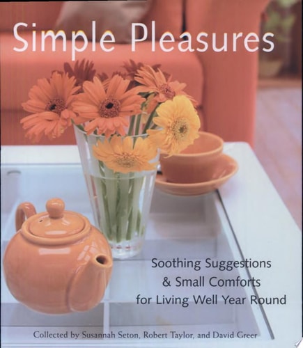 Simple Pleasures: Soothing Suggestions and Small Comforts for Living Well Year Round