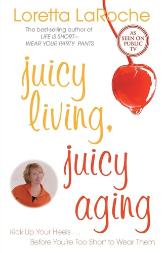 Juicy Living, Juicy Aging: Kick Up Your Heels Before You're Too Short to Wear Them