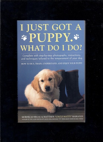 I Just Got A Puppy, What Do I Do?: How to Buy, Train, Understand, and Enjoy Your Puppy