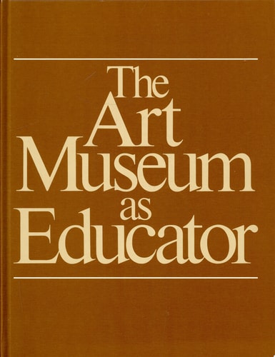 The Art Museum as Educator: A Collection of Studies as Guides to Practice and Policy