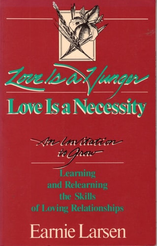 Love Is a Hunger: Love Is a Necessity : An Invitation to Grow : Learning and Relearning the Skills of Loving Relationships