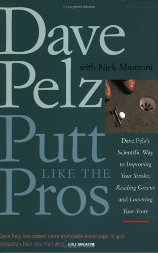 Putt Like the Pros Dave Pelz's Scientific Way to Improving Your Stroke, Reading Greens, and Lowering Your Score