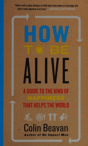 How to Be Alive: A Guide to the Kind of Happiness That Helps the World