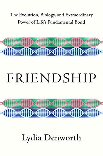 Friendship: The Evolution, Biology, and Extraordinary Power of Life's Fundamental Bond