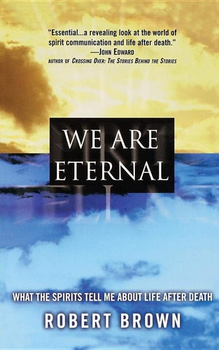 We Are Eternal: What the Spirits Tell Me about Life After Death