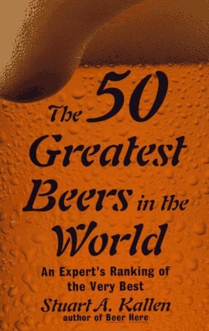 The 50 Greatest Beers in the World: An Expert's Ranking of the Very Best