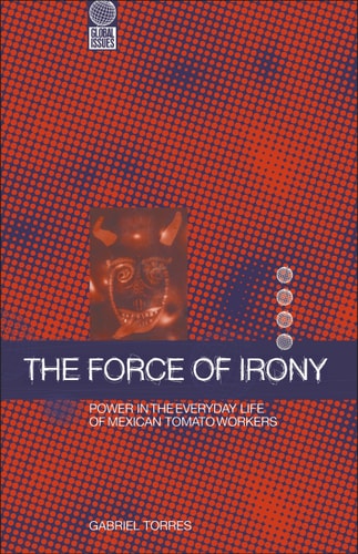 The Force of Irony: Power in the Everyday Life of Mexican Tomato Workers (Global Issues)