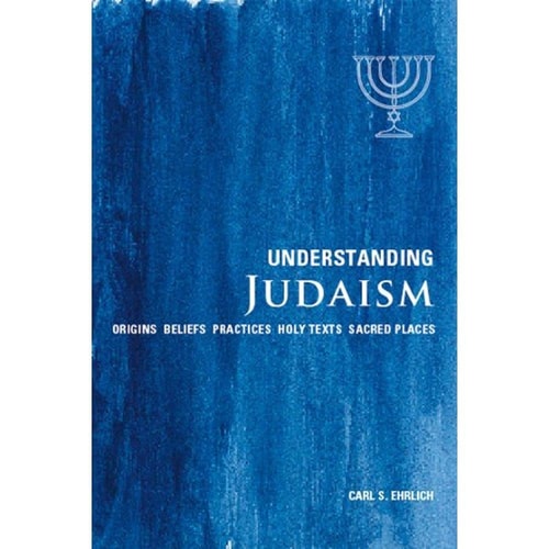 Understanding Judaism: Origins*Beliefs*Practices*Holy Texts*Sacred Places