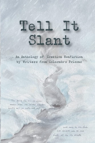 Tell It Slant: An Anthology of Creative nonfiction by Writers from Colorado’s Prisons