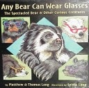 Any Bear Can Wear Glasses: The Spectacular Bear & Other Curious Creatures