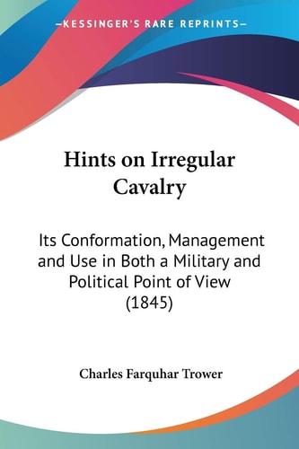 Hints on Irregular Cavalry: Its Conformation, Management and Use in Both a Military and Political Point of View (1845)