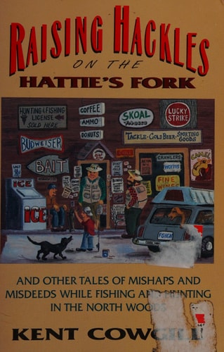 Raising hackles on the Hattie's Fork: And other tales of mishaps and misdeeds while fishing and hunting in the North Woods