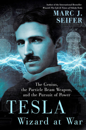 Tesla: Wizard at War The Genius, the Particle Beam Weapon, and the Pursuit of Power