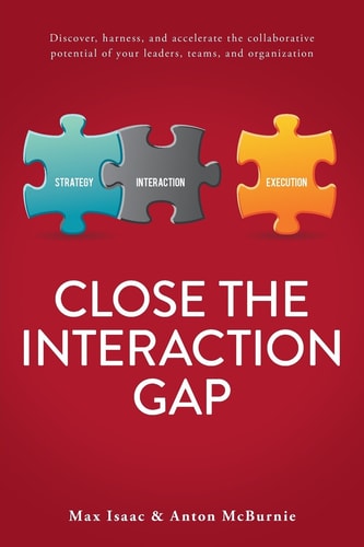 Close the Interaction Gap: Discover, harness, and accelerate the collaborative potential of your leaders, teams, and organization