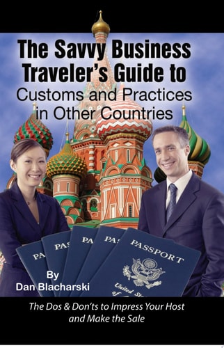 The Savvy Business Traveler’s Guide to Customs and Practices in Other Countries  The Dos & Don’ts to Impress Your Host and Make the Sale