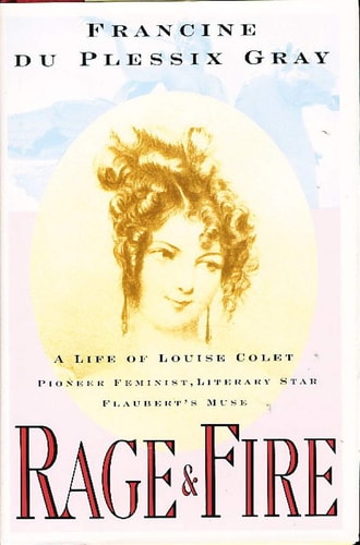 Rage and Fire: A Life of Louise Colet : Pioneer Feminist, Literary Star, Flaubert's Muse
