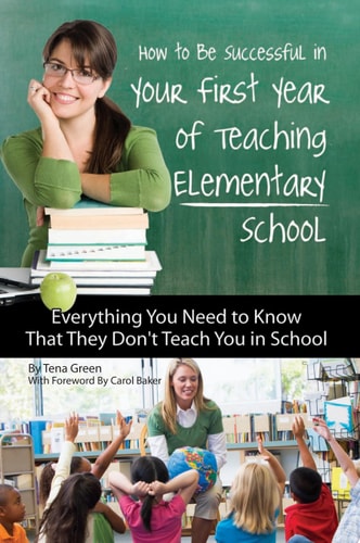 How to Be Successful in Your First Year of Teaching Elementary School Everything You Need to Know That They Don't Teach You in School