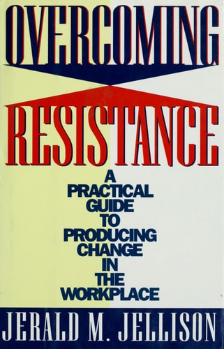 Overcoming Resistance: A Practical Guide to Producing Change in the Workplace