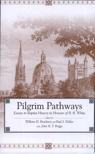 Pilgrim Pathways: Essays in Baptist History in Honour of B.R. White
