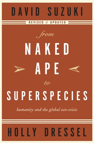 From Naked Ape to Superspecies: Humanity and the Global Eco-Crisis (David Suzuki Institute)