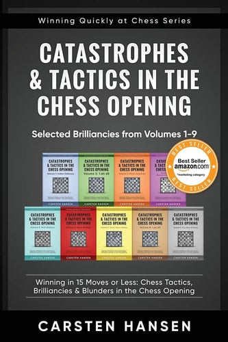 Catastrophes and Tactics in the Chess Opening - Selected Brilliancies from Volumes 1-9 Winning in 15 Moves Or Less: Chess Tactics, Brilliancies and Blunders in the Chess Opening