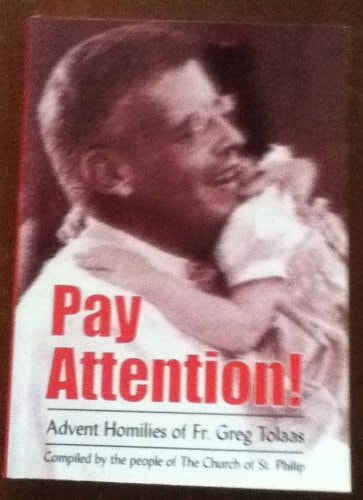 Pay Attention!: Advent Homilies of Fr. Greg Tolaas (Compiled By the People of the Church of St. Philip)