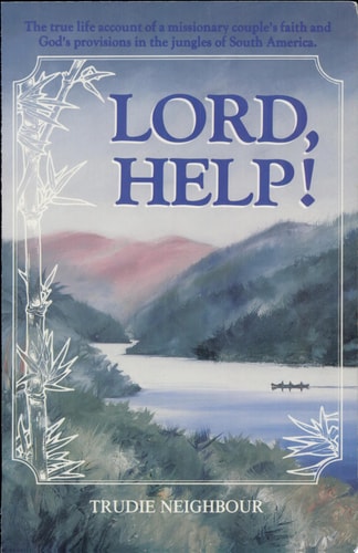 Lord, Help! : The True Life Account of a Missionary Couple's Faith and God's Provisions in the Jungles of South America