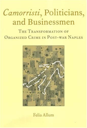 Camorristi, Politicians and Businessmen: The Transformation of Organized Crime in Post-War Naples Vol 11 (Italian Perspectives)