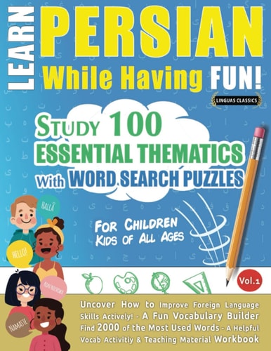 LEARN PERSIAN WHILE HAVING FUN! - FOR CHILDREN: KIDS OF ALL AGES - STUDY 100 ESSENTIAL THEMATICS WITH WORD SEARCH PUZZLES - VOL.1: Uncover How to ... Skills Actively! - A Fun Vocabulary Builder.