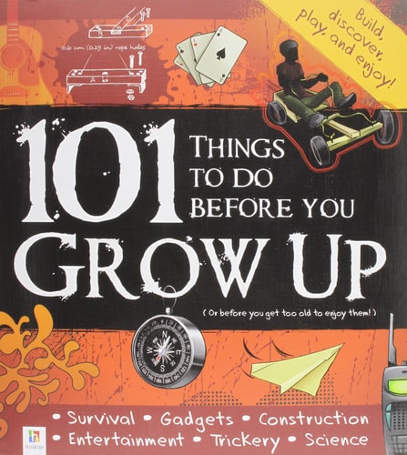 101 Things to Do Before You Grow Up (or Before You Get Too Old to Enjoy Them!)