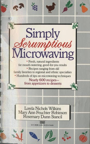 Simply Scrumptious Microwaving: A Collection of Recipes from Simple Everyday to Elegant Gourmet Dishes: A Cookbook