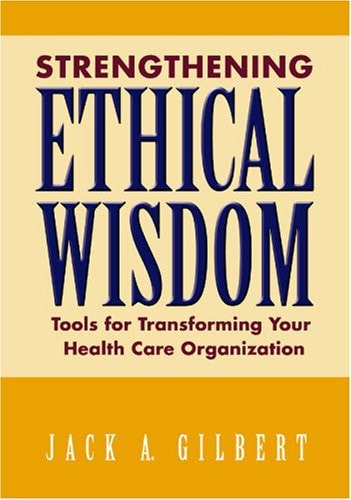 Strengthening Ethical Wisdom: Tools for Transforming Your Health Care Organization