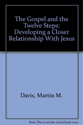 The Gospel and the Twelve Steps: Developing a Closer Relationship With Jesus