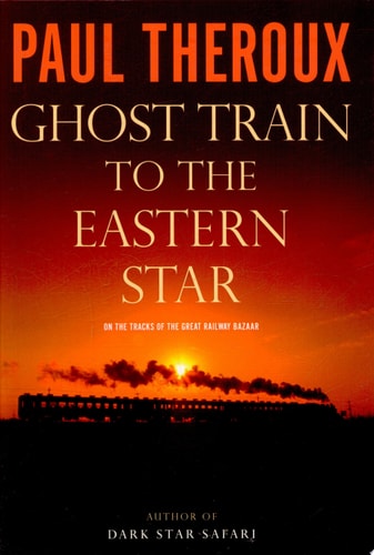 Ghost Train to the Eastern Star: On the Tracks of the Great Railway Bazaar